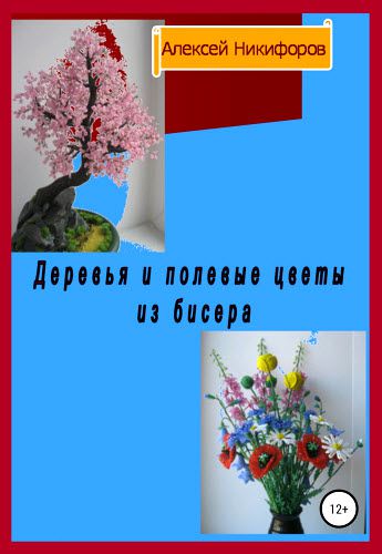 Алексей Никифоров. Деревья и полевые цветы из бисера
