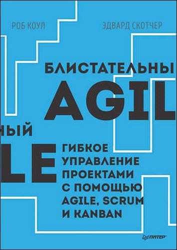 Роб Коул, Эдвард Скотчер. Блистательный Agile. Гибкое управление проектами с помощью Agile, Scrum и Kanban