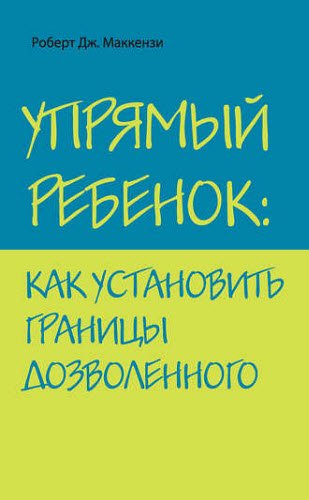 Р. Маккензи. Упрямый ребенок: как установить границы дозволенного