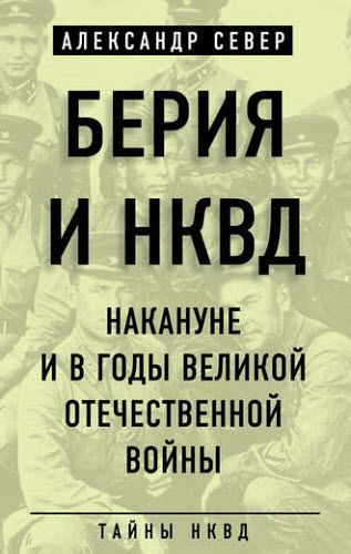 Александр Север. Берия и НКВД накануне и в годы Великой Отечественной войны