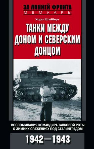 Хорст Шайберт. Танки между Доном и Северским Донцом. Воспоминания командира танковой роты о зимних сражениях под Сталинградом. 1942–1943