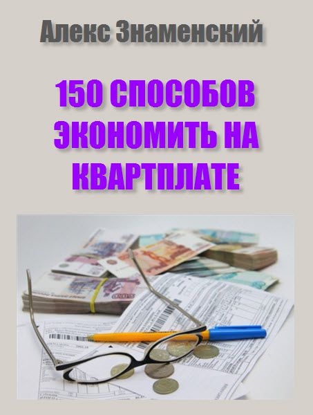 Алекс Знаменский. 150 способов экономить на квартплате