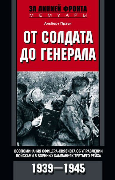 Альберт Праун. От солдата до генерала. Воспоминания офицера-связиста об управлении войсками в военных кампаниях Третьего рейха. 1939—1945