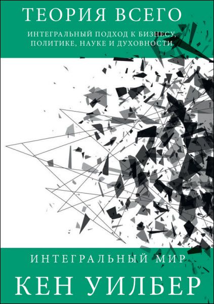 Кен Уилбер. Теория всего. Интегральный подход к бизнесу, политике, науке и духовности