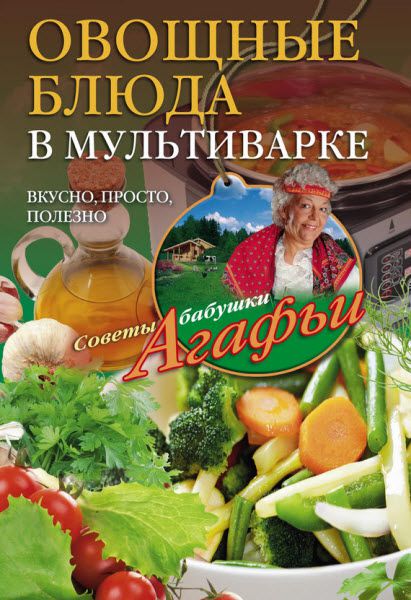 Агафья Звонарева. Овощные блюда в мультиварке. Вкусно, просто, полезно