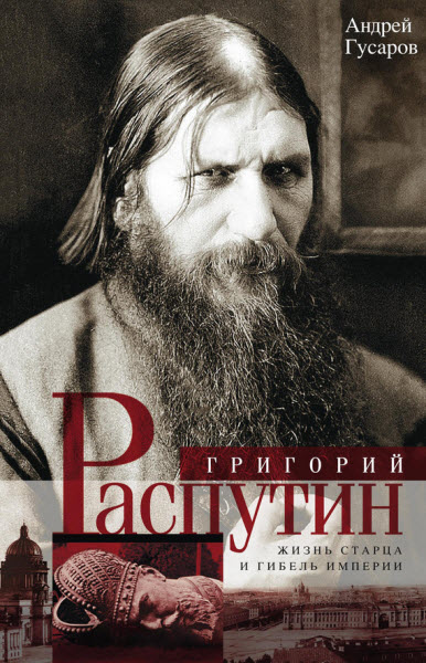 Андрей Гусаров. Григорий Распутин. Жизнь старца и гибель империи