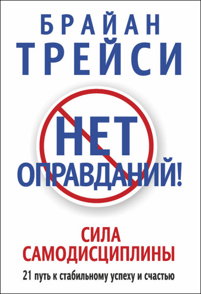 Брайан Трейси. Нет оправданий! Сила самодисциплины. 21 путь к стабильному успеху и счастью