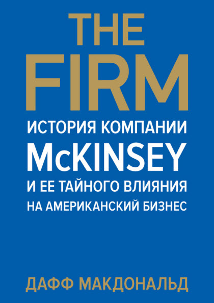 Дафф Макдональд. The Firm. История компании McKinsey и ее тайного влияния на американский бизнес