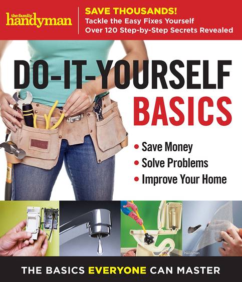Family Handyman. Do-It-Yourself Basics: Save Money, Solve Problems, Improve Your Home