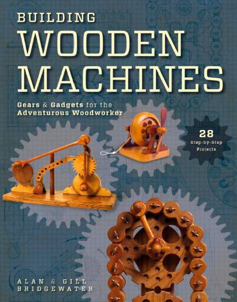 Building Wooden Machines: Gears and Gadgets for the Adventurous Woodworker