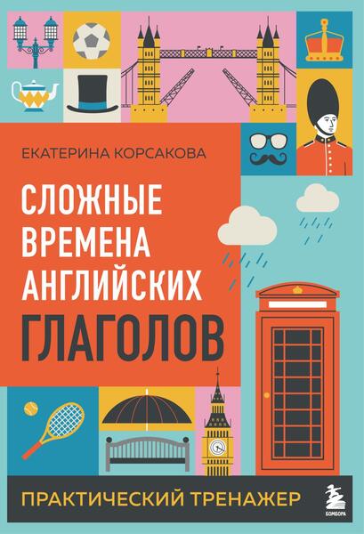 Екатерина Корсакова. Сложные времена английских глаголов. Практический тренажёр
