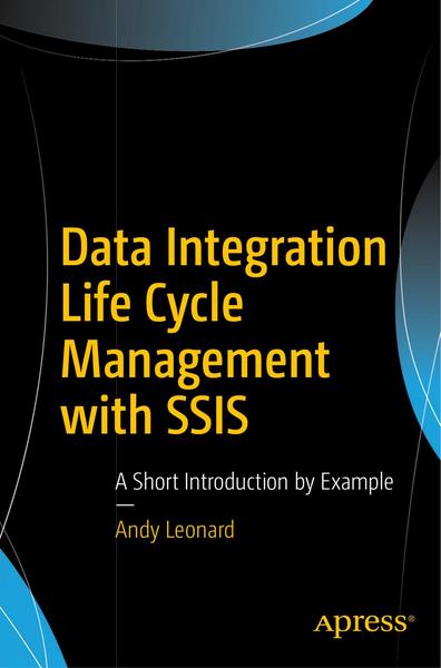 Andy Leonard. Data Integration Life Cycle Management with SSIS. A Short Introduction by Example