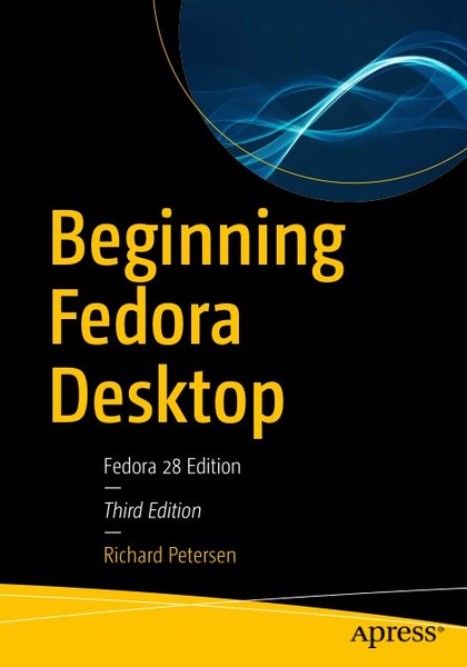 Richard Petersen. Beginning Fedora Desktop. Fedora 28 Edition