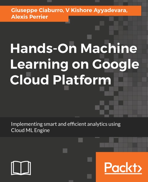 Giuseppe Ciaburro, V. Kishore Ayyadevara. Hands-On Machine Learning on Google Cloud Platform