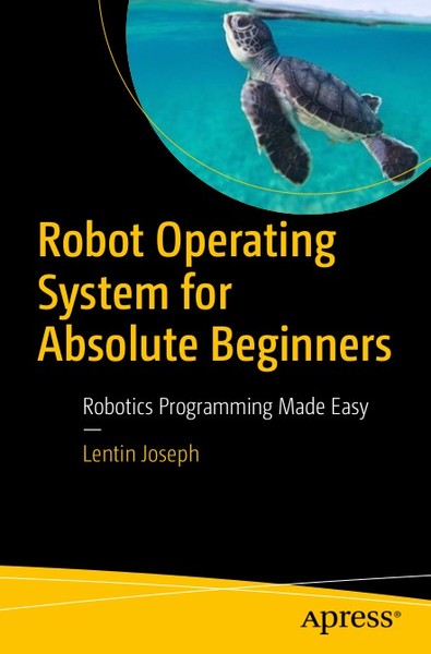 Lentin Joseph. Robot Operating System for Absolute Beginners. Robotics Programming Made Easy