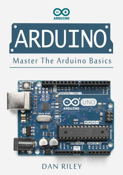 Dan Riley. Arduino. Master The Arduino Basics