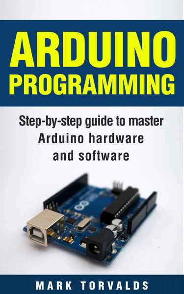 Mark Torvalds. Arduino Programming. Step-by-step guide to mastering arduino hardware and software