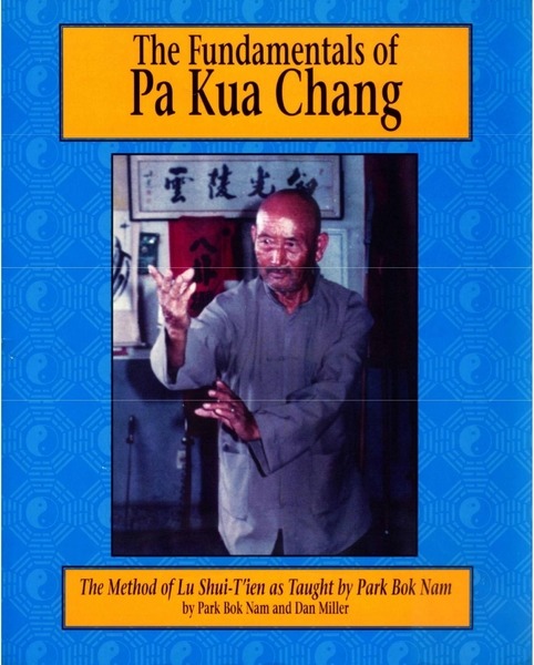 Park Bok Nam, Dan Miller. The Fundamentals of Pa Kua Chang. The Methods of Lu Shui-T'ien As Taught by Park Bok Nam
