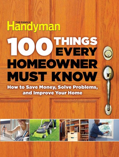 Editors of The Family Handyman. 100 Things Every Homeowner Must Know