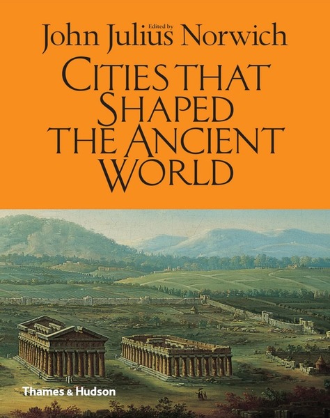 John Julius Norwich. Cities That Shaped the Ancient World
